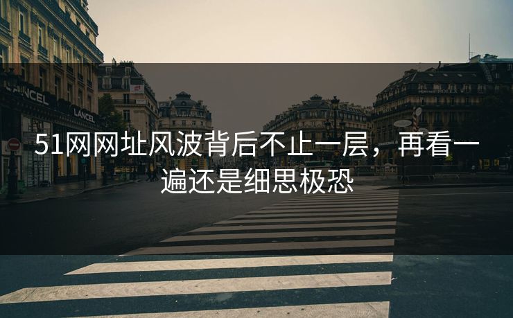51网网址风波背后不止一层，再看一遍还是细思极恐