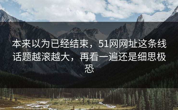 本来以为已经结束，51网网址这条线话题越滚越大，再看一遍还是细思极恐