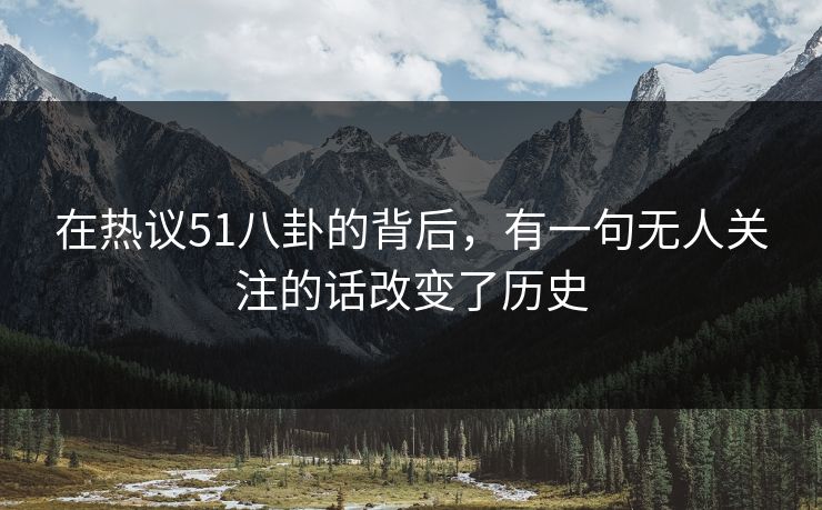 在热议51八卦的背后，有一句无人关注的话改变了历史