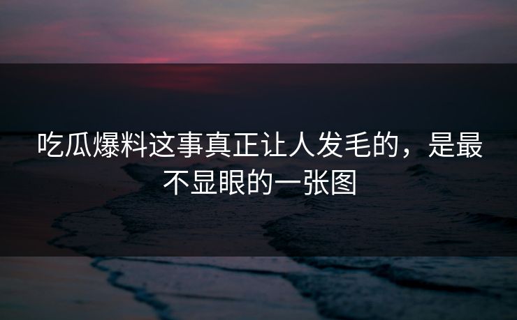 吃瓜爆料这事真正让人发毛的,是最不显眼的一张图 吃瓜爆料这事真正让人发毛的,是最不显眼的一张图