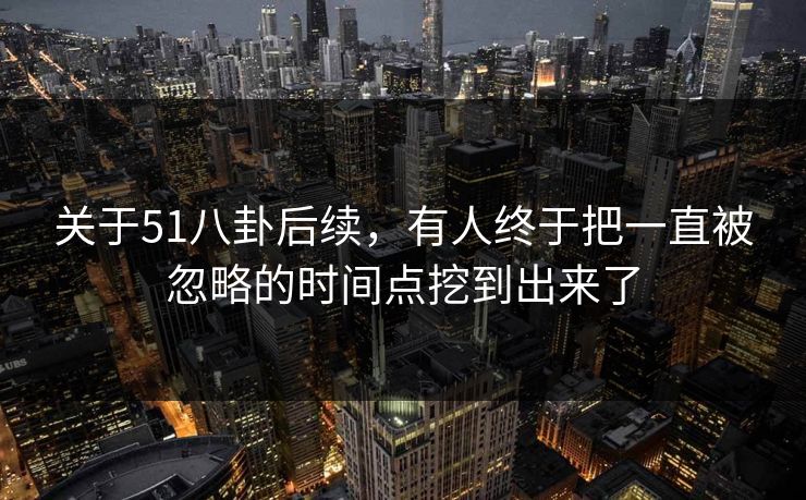 关于51八卦后续，有人终于把一直被忽略的时间点挖到出来了