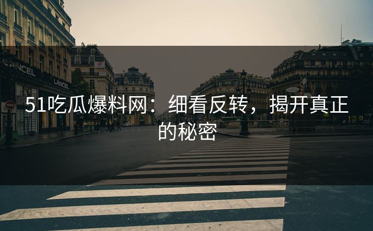 51吃瓜爆料网：细看反转，揭开真正的秘密