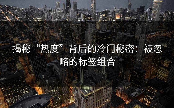 揭秘“热度”背后的冷门秘密：被忽略的标签组合