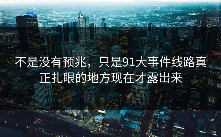 不是没有预兆，只是91大事件线路真正扎眼的地方现在才露出来